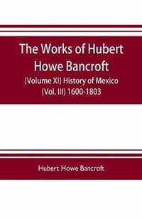 The works of Hubert Howe Bancroft (Volume XI) History of Mexico (Vol. III) 1600-1803