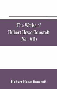 The works of Hubert Howe Bancroft (Volume VII) History of the Central America (Vo. II.) 1530.-1800