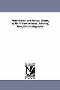 Mathematical and Physical Papers, by Sir William Thomson. Elasticity, Heat, Electro-Magnetism