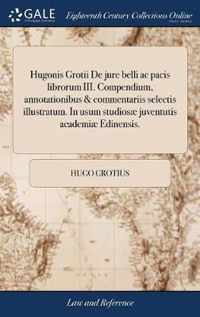 Hugonis Grotii De jure belli ac pacis librorum III. Compendium, annotationibus & commentariis selectis illustratum. In usum studiosae juventutis academiae Edinensis.