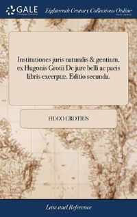 Institutiones juris naturalis & gentium, ex Hugonis Grotii De jure belli ac pacis libris excerptae. Editio secunda.