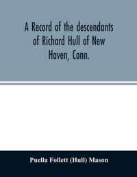A record of the descendants of Richard Hull of New Haven, Conn.; Containing the names of over One Hundred and Thirty Families and Six Hundred and Fifty-four descendants and extending over a Period of Two Hundred and Sixty Years in America.