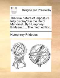 The True Nature of Imposture Fully Display'd in the Life of Mahomet. by Humphrey Prideaux, ... the Ninth Edition.