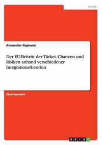 Der Eu-Beitritt Der Turkei. Chancen Und Risiken Anhand Verschiedener Integrationstheorien