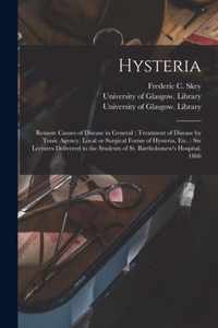 Hysteria [electronic Resource]: Remote Causes of Disease in General; Treatment of Disease by Tonic Agency, Local or Surgical Forms of Hysteria, Etc.