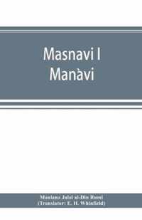 Masnavi i Manavi, the spiritual couplets of Maulana Jalalu-d'-Din Muhammad i Rumi