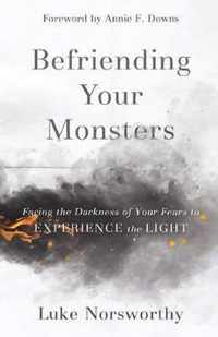 Befriending Your Monsters Facing the Darkness of Your Fears to Experience the Light