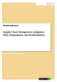 Supply Chain Management. Aufgaben, Ziele, Massnahmen und Problemfelder