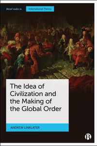 The Idea of Civilization and the Making of the Global Order Bristol Studies in International Theory