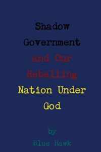 Shadow Government and Our Rebelling Nation Under God