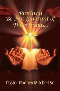 Brethren Be Not Ignorant of These Things...