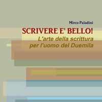 SCRIVERE E' BELLO! L'arte della scrittura per l'uomo del Duemila