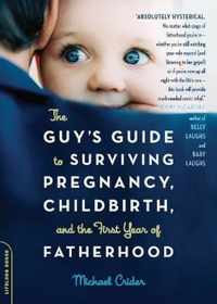 The Guy's Guide to Surviving Pregnancy, Childbirth, and the First Year of Fatherhood