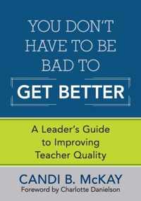 You Don't Have to Be Bad to Get Better: A Leader's Guide to Improving Teacher Quality