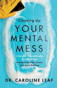 Cleaning Up Your Mental Mess - 5 Simple, Scientifically Proven Steps to Reduce Anxiety, Stress, and Toxic Thinking