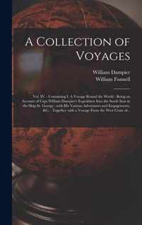 A Collection of Voyages [microform]: Vol. IV.: Containing I. A Voyage Round the World: Being an Account of Capt.William Dampier's Expedition Into the South Seas in the Ship St. George: With His Various Adventures and Engagements, &c.