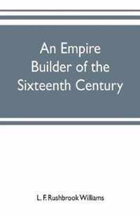 An empire builder of the sixteenth century; a summary account of the political career of Zahir-ud-din Muhammad, surnamed Babur