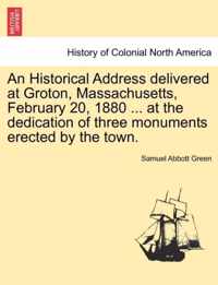An Historical Address Delivered at Groton, Massachusetts, February 20, 1880 ... at the Dedication of Three Monuments Erected by the Town.