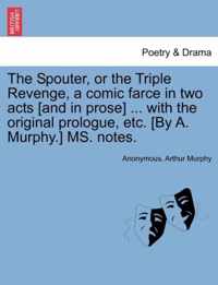 The Spouter, or the Triple Revenge, a Comic Farce in Two Acts [and in Prose] ... with the Original Prologue, Etc. [by A. Murphy.] Ms. Notes.
