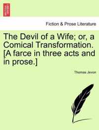 The Devil of a Wife; Or, a Comical Transformation. [A Farce in Three Acts and in Prose.]