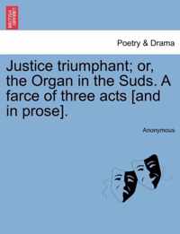 Justice Triumphant; Or, the Organ in the Suds. a Farce of Three Acts [and in Prose].