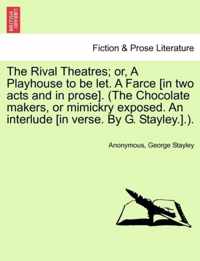 The Rival Theatres; Or, a Playhouse to Be Let. a Farce [in Two Acts and in Prose]. (the Chocolate Makers, or Mimickry Exposed. an Interlude [in Verse. by G. Stayley.].).