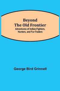 Beyond the Old Frontier; Adventures of Indian-Fighters, Hunters, and Fur-Traders