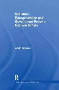 Industrial Reorganization and Government Policy in Interwar Britain