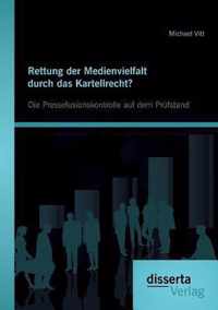 Rettung der Medienvielfalt durch das Kartellrecht? Die Pressefusionskontrolle auf dem Prufstand