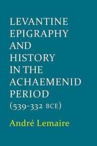 Levantine Epigraphy and History in the Achaemenid Period 539-332 Bce