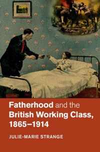 Fatherhood and the British Working Class, 1865-1914