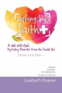 Eating by Faith: A Walk With God. My Eating Disorder From The Inside Out