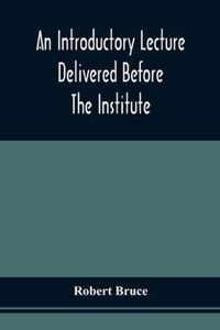 An Introductory Lecture Delivered Before The Institute Of Arts And Sciences, Pittsburgh, On The 20Th December, 1836