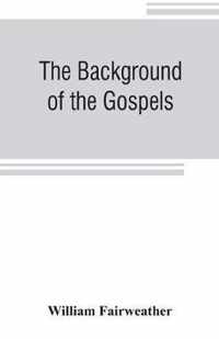 The background of the Gospels; or, Judaism in the period between the Old and New Testaments