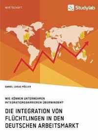 Die Integration von Fluchtlingen in den deutschen Arbeitsmarkt. Wie koennen Unternehmen Integrationsbarrieren uberwinden?