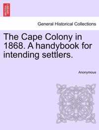 The Cape Colony in 1868. a Handybook for Intending Settlers.