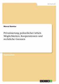 Privatisierung polizeilicher Arbeit. Moeglichkeiten, Kooperationen und rechtliche Grenzen