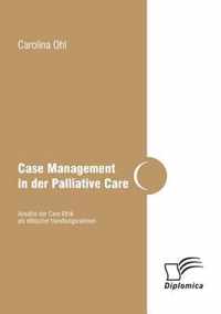 Case Management in der Palliative Care: Ansätze der Care Ethik als ethischer Handlungsrahmen