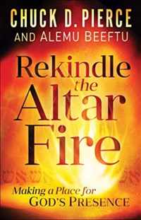 Rekindle the Altar Fire - Making a Place for God`s Presence
