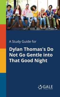 A Study Guide for Dylan Thomas's Do Not Go Gentle Into That Good Night