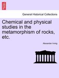 Chemical and Physical Studies in the Metamorphism of Rocks, Etc.