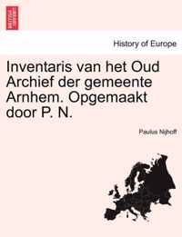 Inventaris Van Het Oud Archief Der Gemeente Arnhem. Opgemaakt Door P. N.