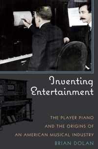 Inventing Entertainment : The Player Piano and the Origins of an American Musical Industry