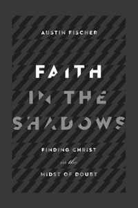 Faith in the Shadows Finding Christ in the Midst of of Doubt