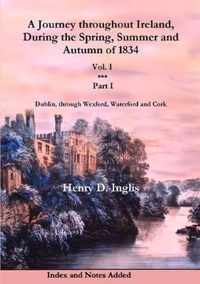 A Journey Throughout Ireland, During the Spring, Summer and Autumn of 1834: Dublin, Through Wexford, Waterford, Kilkenny and Cork