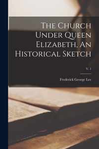 The Church Under Queen Elizabeth, An Historical Sketch; v. 1