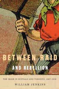 Between Raid and Rebellion: The Irish in Buffalo and Toronto, 1867-1916