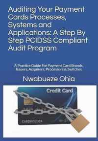 Auditing Your Payment Cards Processes, Systems and Applications: A Step By Step PCIDSS Compliant Audit Program