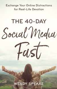 The 40-Day Social Media Fast - Exchange Your Online Distractions for Real-Life Devotion