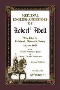 Medieval English Ancestors of Robert Abell, Who Died in Rehoboth, Plymouth Colony, 20 June 1663, with English Ancestral Lines of other Colonial Americans, Second Edition